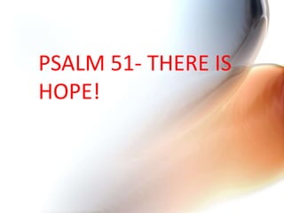 PSALM 51- THERE IS
HOPE!
 