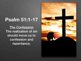 Psalm 51:1-17
The Confession
The realization of sin
should move us to
confession and
repentance.
 