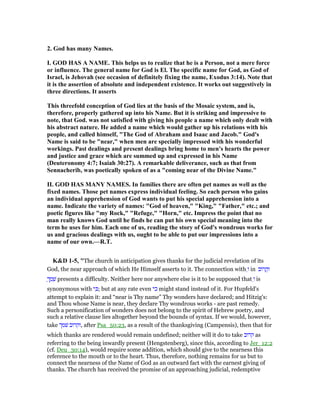 2. God has many ames.
I. GOD HAS A AME. This helps us to realize that he is a Person, not a mere force
or influence. The general name for God is El. The specific name for God, as God of
Israel, is Jehovah (see occasion of definitely fixing the name, Exodus 3:14). ote that
it is the assertion of absolute and independent existence. It works out suggestively in
three directions. It asserts
This threefold conception of God lies at the basis of the Mosaic system, and is,
therefore, properly gathered up into his ame. But it is striking and impressive to
note, that God. was not satisfied with giving his people a name which only dealt with
his abstract nature. He added a name which would gather up his relations with his
people, and called himself, "The God of Abraham and Isaac and Jacob." God's
ame is said to be "near," when men are specially impressed with his wonderful
workings. Past dealings and present dealings bring home to men's hearts the power
and justice and grace which are summed up and expressed in his ame
(Deuteronomy 4:7; Isaiah 30:27). A remarkable deliverance, such as that from
Sennacherib, was poetically spoken of as a "coming near of the Divine ame."
II. GOD HAS MA Y AMES. In families there are often pet names as well as the
fixed names. Those pet names express individual feeling. So each person who gains
an individual apprehension of God wants to put his special apprehension into a
name. Indicate the variety of names: "God of heaven," "King," "Father," etc.; and
poetic figures like "my Rock," "Refuge," "Horn," etc. Impress the point that no
man really knows God until he finds he can put his own special meaning into the
term he uses for him. Each one of us, reading the story of God's wondrous works for
us and gracious dealings with us, ought to be able to put our impressions into a
name of our own.—R.T.
K&D 1-5, "The church in anticipation gives thanks for the judicial revelation of its
God, the near approach of which He Himself asserts to it. The connection with ְ‫ו‬ in ‫ּוב‬‫ר‬ ָ‫ק‬ְ‫ו‬
ָ‫ך‬ ֶ‫מ‬ ְ‫שׁ‬ presents a difficulty. Neither here nor anywhere else is it to be supposed that ְ‫ו‬ is
synonymous with ‫י‬ ִⅴ; but at any rate even ‫כי‬ might stand instead of it. For Hupfeld's
attempt to explain it: and “near is Thy name” Thy wonders have declared; and Hitzig's:
and Thou whose Name is near, they declare Thy wondrous works - are past remedy.
Such a personification of wonders does not belong to the spirit of Hebrew poetry, and
such a relative clause lies altogether beyond the bounds of syntax. If we would, however,
take ‫שׁמך‬ ‫,וקרוב‬ after Psa_50:23, as a result of the thanksgiving (Campensis), then that for
which thanks are rendered would remain undefined; neither will it do to take ‫קרוב‬ as
referring to the being inwardly present (Hengstenberg), since this, according to Jer_12:2
(cf. Deu_30:14), would require some addition, which should give to the nearness this
reference to the mouth or to the heart. Thus, therefore, nothing remains for us but to
connect the nearness of the Name of God as an outward fact with the earnest giving of
thanks. The church has received the promise of an approaching judicial, redemptive
 