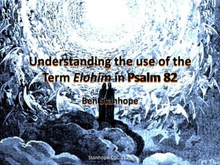 Understanding the use of the Term Elohim in Psalm 82 Ben Stanhope Psalm 82 Stanhope CSC 1123 