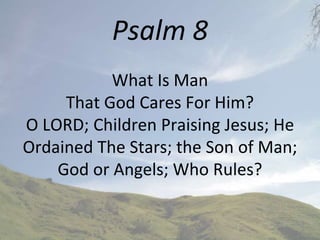 Psalm 8
What Is Man
That God Cares For Him?
O LORD; Children Praising Jesus; He
Ordained The Stars; the Son of Man;
God or Angels; Who Rules?
1
 