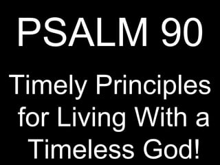 PSALM 90
Timely Principles
 for Living With a
  Timeless God!
 