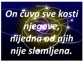 Psalmi 34:20
On čuva sve kosti
njegove,
nijedna od njih
nije slomljena..
 