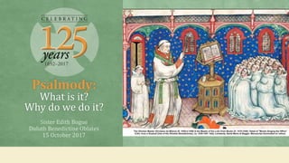 Psalmody:
What is it?
Why do we do it?
Sister Edith Bogue
Duluth Benedictine Oblates
15 October 2017
 