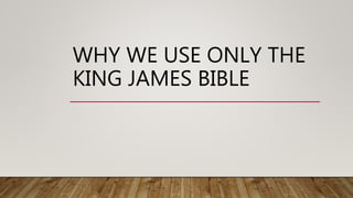 WHY WE USE ONLY THE
KING JAMES BIBLE
 