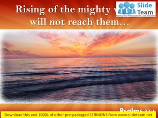 Rising of the mighty waters
will not reach them…
Psalms 32:6
 