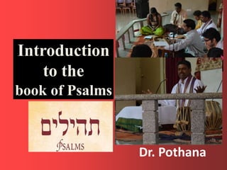 Introduction
to the
book of Psalms
Dr. Pothana
 