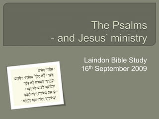 The Psalms- and Jesus’ ministry Laindon Bible Study 16th September 2009 