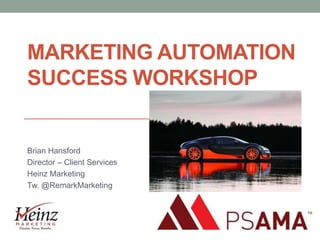 MARKETING AUTOMATION
SUCCESS WORKSHOP

Brian Hansford
Director – Client Services
Heinz Marketing
Tw. @RemarkMarketing

 