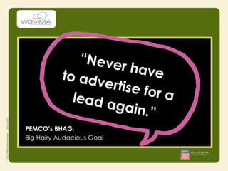 “Neve
                     r ha ve
           to adv
                 ertise
             lead a      for a
                    gain.”
PEMCO’s BHAG:
Big Hairy Audacious Goal
 