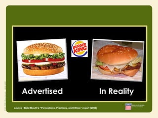 Advertised                                                           In Reality
source | Bold Mouth’s “Perceptions, Practices, and Ethics” report (2006)
 