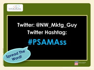 Twitter: @NW_Mktg_Guy
          Twitter Hashtag:

             #PSAMAss
     d The
  rea !
Sp ord
   W

                    source | Nielsen study (August 2010)
 