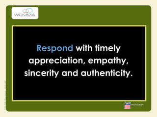 Respond with timely
 appreciation, empathy,
sincerity and authenticity.
 
