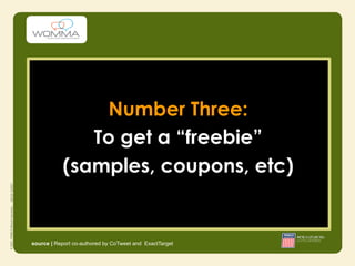 Number Three:
              To get a “freebie”
           (samples, coupons, etc)


source | Report co-authored by CoTweet and ExactTarget
 