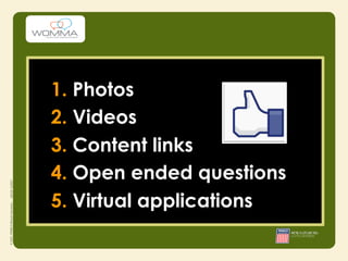 1. Photos
2. Videos
3. Content links
4. Open ended questions
5. Virtual applications
 