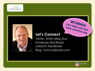 WOM
                        help MA
                    can
                   www    y
                      .wom ou too!
                          ma.o
                               rg
Let’s Connect
Twitter: @NW_Mktg_Guy
Facebook: Rod Brooks
Linked In: Rod Brooks
Blog: www.rodbrooks.com
 