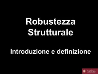 Robustezza
Strutturale
Introduzione e definizione
 