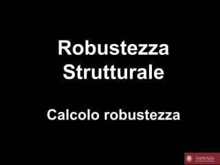 Robustezza
Strutturale
Calcolo robustezza
 