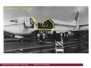 Aloha Boeing 737, April 1988
6 6
Progettazione Strutturale Antincendio Robustezza strutturale
 