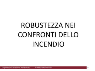 ROBUSTEZZA NEI
CONFRONTI DELLO
INCENDIO
70 70
Progettazione Strutturale Antincendio Robustezza strutturale
 