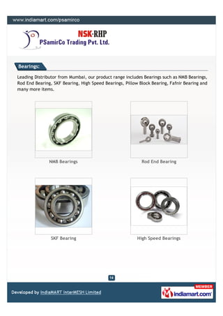 Bearings:

Leading Distributor from Mumbai, our product range includes Bearings such as NMB Bearings,
Rod End Bearing, SKF...