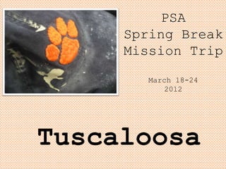PSA
     Spring Break
     Mission Trip
       March 18-24
          2012




Tuscaloosa
 