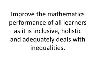Improve the mathematics
performance of all learners
as it is inclusive, holistic
and adequately deals with
inequalities.
 