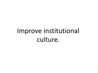 Improve institutional
culture.
 