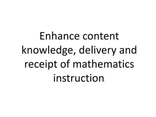 Enhance content
knowledge, delivery and
receipt of mathematics
instruction.
 