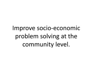 Improve socio-economic
problem solving at the
community level.
 