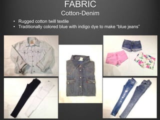 FABRIC
Cotton-Denim
• Rugged cotton twill textile
• Traditionally colored blue with indigo dye to make “blue jeans”
 