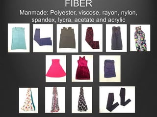 FIBER
Manmade: Polyester, viscose, rayon, nylon,
spandex, lycra, acetate and acrylic
 