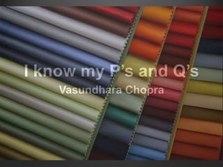 I know my P’s and Q’s
Vasundhara Chopra
 