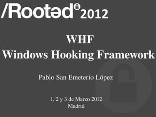 WHF
Windows Hooking Framework
      Pablo San Emeterio López


         1, 2 y 3 de Marzo 2012
                  Madrid
 