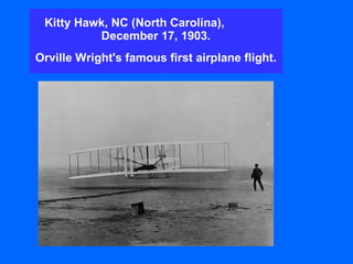 Kitty Hawk, NC (North Carolina),  December 17, 1903. Orville Wright's famous first airplane flight.   