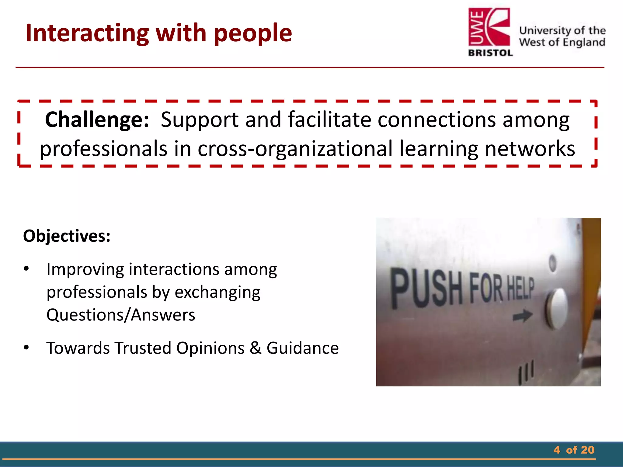 4 of 20
Interacting with people
Objectives:
• Improving interactions among
professionals by exchanging
Questions/Answers
• Towards Trusted Opinions & Guidance
Challenge: Support and facilitate connections among
professionals in cross-organizational learning networks
 