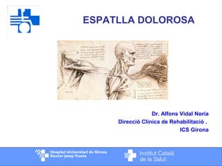 ESPATLLA DOLOROSA
Dr. Alfons Vidal Noria
Direcció Clínica de Rehabilitació .
ICS Girona
 