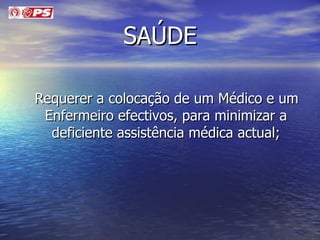 SAÚDE Requerer a colocação de um Médico e um Enfermeiro efectivos, para minimizar a deficiente assistência médica actual; 