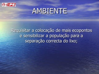 AMBIENTE Requisitar a colocação de mais ecopontos e sensibilizar a população para a separação correcta do lixo; 