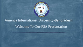 Welcome To Our PSA Presentation
America International University-Bangladesh
 