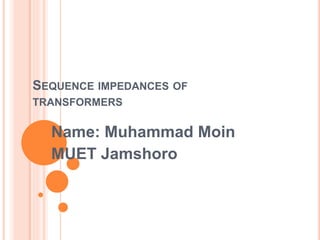 SEQUENCE IMPEDANCES OF
TRANSFORMERS
Name: Muhammad Moin
MUET Jamshoro
 