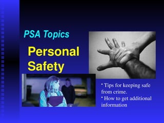 Personal
Safety
PSA Topics
• Tips for keeping safe
from crime.
• How to get additional
information
 