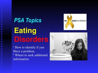 Eating
Disorders
PSA Topics
• How to identify if you
Have a problem.
• Where to seek additional
information
 