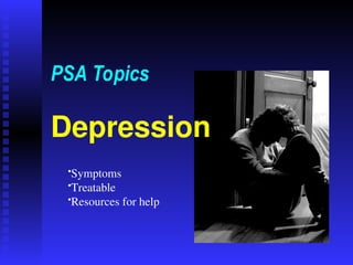 Depression
PSA Topics
•Symptoms
•Treatable
•Resources for help
 