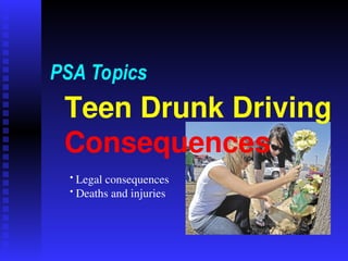 Teen Drunk Driving
Consequences
PSA Topics
• Legal consequences
• Deaths and injuries
 