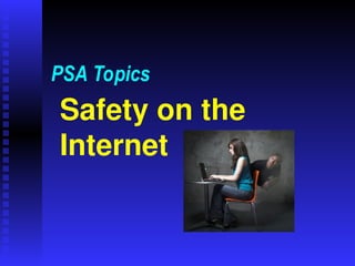 Safety on the
Internet
PSA Topics
 