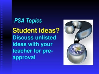 Student Ideas?
Discuss unlisted
ideas with your
teacher for pre-
approval
PSA Topics
 