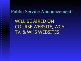 Public Service Announcement:
WILL BE AIRED ON
COURSE WEBSITE, WCA-
TV, & WHS WEBSITES
 