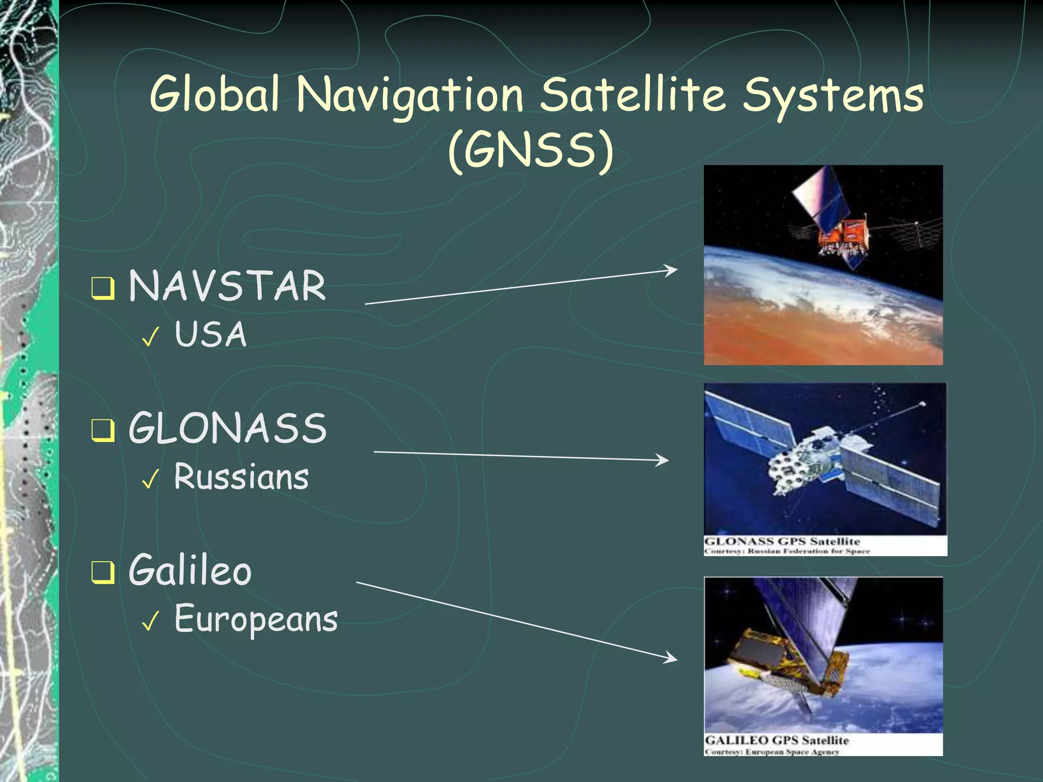Global Navigation Satellite Systems
(GNSS)
❑ NAVSTAR
✓ USA
❑ GLONASS
✓ Russians
❑ Galileo
✓ Europeans
 