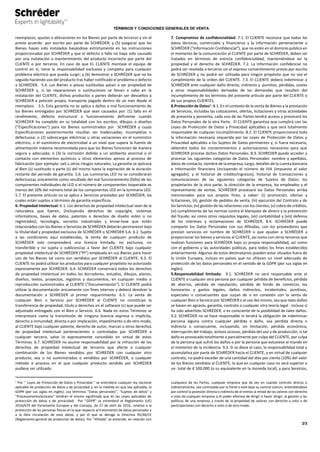 TÉRMINOS Y CONDICIONES GENERALES DE VENTA
2/3
reemplazos, ajustes o alteraciones en los Bienes por parte de terceros y sin el
previo acuerdo por escrito por parte de SCHRÉDER; y (5) asegurar que los
Bienes hayan sido instalados basándose estrictamente en las instrucciones
proporcionadas por SCHRÉDER y que el defecto o fallo no haya sido causado
por una instalación o mantenimiento del producto incorrecto por parte del
CLIENTE o por terceros. En caso de que EL CLIENTE montase el equipo de
control en sí, tiene la responsabilidad exclusiva y completa para cualquier
problema eléctrico que pueda surgir; y (6) demostrar a SCHRÉDER que no ha
seguido haciendo uso del producto tras haber notificado el problema o defecto
a SCHRÉDER. 5.4. Los Bienes o piezas sustituidas pasan a ser propiedad de
SCHRÉDER y, si las reparaciones o sustituciones se llevan a cabo en la
instalación del CLIENTE, dichos productos o partes deberán ser devueltos a
SCHRÉDER a petición propia, transporte pagado dentro de un mes desde el
reemplazo. 5.5. Esta garantía no se aplica a daños o mal funcionamiento de
los Bienes entregados por SCHRÉDER que sean causados por: (1) fallo en el
rendimiento, defecto estructural o funcionamiento deficiente cuando
SCHRÉDER ha cumplido en su totalidad con los escritos, dibujos o diseños
("Especificaciones") para los Bienes suministrados por SCHRÉDER y cuyas
Especificaciones posteriormente resultan ser inadecuadas, incompletas o
defectuosa; o (2) sobrecargas eléctricas u otras variaciones en el suministro
eléctrico, o el suministro de electricidad a un nivel que supera la fuente de
alimentación máxima recomendada para que los Bienes funcionen de manera
segura y adecuada; o (3) la corrosión debido a un ambiente anormal o el
contacto con elementos químicos u otros elementos ajenos al proceso de
fabricación (por ejemplo: sal) u otros riesgos naturales; La garantía se aplicará
al Bien (s) sustituido o parte (s) del mismo hasta la expiración de la duración
restante del periodo de garantía. 5.6. Las Luminarias LED no se considerarán
defectuosas únicamente como resultado del mal funcionamiento (fallo) de los
componentes individuales de LED si el número de componentes inoperable es
menos del 10% del número total de los componentes LED en la luminaria LED.
5.7. El presente artículo no se aplica a Servicios prestados por SCHRÉDER, los
cuales están sujetos a términos de garantía específicos.
6. Propiedad Intelectual: 6.1. Los derechos de propiedad intelectual sean de la
naturaleza que fueren, (incluyendo derechos de copyright, sistemas
informáticos, bases de datos, patentes o derechos de diseño estén o no
registrados), tecnología, secretos industriales y know-how que estén
relacionados con los Bienes o Servicios de SCHRÉDER deberán permanecer bajo
la titularidad y propiedad exclusiva de SCHRÉDER o SCHRÉDER S.A. 6.2. Sujeto
a las condiciones aquí establecidas, la venta de cualquier producto de
SCHRÉDER solo comprenderá una licencia limitada, no exclusiva, no
transferible y no sujeta a sublicencias a favor del CLIENTE bajo cualquier
propiedad intelectual de SCHRÉDER (“PI”) empleada en sus Bienes para hacer
uso de los Bienes tal como son vendidos por SCHRÉDER al CLIENTE. 6.3. El
CLIENTE no podrá utilizar los productos para cualquier propósito no autorizado
expresamente por SCHRÉDER. 6.4. SCHRÉDER conservará todos los derechos
de propiedad intelectual en todos los borradores, estudios, dibujos, planos,
diseños, textos, proyectos, registros y documentos, en cualquier medio o
reproducción suministrados al CLIENTE ("Documentación"). El CLIENTE podrá
utilizar la documentación únicamente con fines internos y deberá devolver la
documentación a SCHRÉDER al primer requerimiento. 6.5. La venta de
cualquier Bien o Servicio por SCHRÉDER al CLIENTE no constituye la
transferencia de propiedad, título o derechos en el software (s) que puede ser
adjuntado entregado con el Bien o Servicio. 6.6. Nada en estos Términos se
interpretará como la transmisión de ninguna licencia expresa o implícita,
derecho o inmunidad, directa o por implicación, impedimento o de otro modo,
al CLIENTE bajo cualquier patente, derecho de autor, marcas u otros derechos
de propiedad intelectual pertenecientes o controladas por SCHRÉDER o
cualquier tercero, salvo lo expresamente concedido en virtud de estos
Términos. 6.7. SCHRÉDER no asume responsabilidad por la infracción de los
derechos de propiedad intelectual de terceros que afecte a cualquier
combinación de los Bienes vendidos por SCHREDER con cualquier otro
producto, sea o no suministrados o vendidos por SCHRÉDER, o cualquier
método o proceso en el que cualquier producto vendido por SCHREDER
pudiese ser utilizado.
1 Por " Leyes de Protección de Datos y Privacidad " se entenderá cualquier ley nacional
aplicable de protección de datos y de privacidad y, en la medida en que sea aplicable, la
GDPR (por sus siglas en inglés); Los términos "Datos personales", "Sujetos de datos" y
"Procesamiento/proceso" tendrán el mismo significado que en las Leyes aplicables de
protección de datos y de privacidad; Por "GDPR" se entenderá el Reglamento (UE)
2016/679 del Parlamento Europeo y del Consejo, de 27 de abril de 2016, relativo a la
protección de las personas físicas en lo que respecta al tratamiento de datos personales y
a la libre circulación de esos datos, y por el que se deroga la Directiva 95/46/CE
(Reglamento general de protección de datos). Por "Afiliada" se entiende, en relación con
7. Compromiso de confidencialidad: 7.1. El CLIENTE reconoce que todos los
datos técnicos, comerciales y financieros y la información perteneciente a
SCHRÉDER ("Información Confidencial"), que no estén en el dominio público en
el momento de la comunicación al CLIENTE por parte de SCHRÉDER, deben ser
tratados en términos de estricta confidencialidad, manteniéndose así la
propiedad y el derecho de SCHRÉDER. 7.2. La Información confidencial no
podrá ser revelada a terceros sin el expreso consentimiento previo por escrito
de SCHRÉDER y no podrá ser utilizada para ningún propósito que no sea el
cumplimiento de la orden del CLIENTE. 7.3. El CLIENTE deberá indemnizar a
SCHRÉDER ante cualquier daño directo, indirecto y punitivo, pérdidas, costes
y otras responsabilidades derivadas de las demandas que resulten del
incumplimiento de los términos del presente artículo por parte del CLIENTE o
de sus propios CLIENTES.
8.Protección de Datos1
: 8.1. En el contexto de la venta de Bienes y la prestación
de Servicios, incluidas las cotizaciones, ofertas, licitaciones y otras actividades
de preventa y posventa, cada una de las Partes tendrá acceso y procesará los
Datos Personales de la otra Parte. El CLIENTE garantiza que cumplirá con las
Leyes de Protección de Datos y Privacidad aplicables y que será totalmente
responsable de cualquier incumplimiento. 8.2. El CLIENTE proporcionará toda
la información necesaria requerida por las Leyes de Protección de Datos y
Privacidad aplicables a los Sujetos de Datos pertinentes y, si fuera necesario,
obtendrá todos los consentimientos y autorizaciones necesarios para que
SCHREDER procese dichos Datos Personales. 8.3. SCHREDER puede acceder y
procesar las siguientes categorías de Datos Personales: nombre y apellidos,
datos de contacto, nombre de la empresa, cargo, detalles de la cuenta bancaria
e información financiera (incluyendo el número de IVA (impuesto al valor
agregado), y el historial de crédito/ingresos), historial de transacciones y
comunicaciones de las siguientes categorías de Sujetos de Datos: los
propietarios de la otra parte, la dirección de la empresa, los empleados y el
representante de ventas. SCHRÉDER procesará los Datos Personales arriba
mencionados para sus propios fines, a saber: (i) promoción, ofertas y
licitaciones, (ii), gestión de pedidos de venta, (iii) ejecución del Contrato y de
los Servicios, (iv) gestión de las relaciones con los clientes, (v) cobro de créditos,
(vi) cumplimiento de las normas contra el blanqueo de dinero y la prevención
del fraude, así como otros requisitos legales, (vii) contabilidad y (viii) defensa
de los intereses y reclamaciones de SCHRÉDER. 8.4. SCHRÉDER puede
compartir los Datos Personales con sus Afiliadas, con los proveedores que
prestan servicios en nombre de SCHRÉDER o que ayudan a SCHRÉDER a
proporcionar los bienes y servicios al CLIENTE, así como con otros terceros que
realizan funciones para SCHRÉDER bajo su propia responsabilidad, así como
con el gobierno y las autoridades públicas, para todos los fines establecidos
anteriormente. Algunos de estos destinatarios pueden estar situados fuera de
la Unión Europea, incluso en países que no ofrecen un nivel adecuado de
protección de los datos personales en el sentido de la GDPR (por sus siglas en
inglés).
9.Responsabilidad limitada: 9.1. SCHRÉDER no será responsable ante el
CLIENTE o cualquier otra persona por cualquier pérdida de beneficios, pérdida
de ahorros, pérdida de reputación, pérdida de fondo de comercio, los
honorarios y gastos legales, daños indirectos, incidentales, punitivos,
especiales o consecuentes que surjan de o en conexión con la venta de
cualquier Bien o Servicio por SCHRÉDER o el uso del mismo, sea que tales daños
se basen en agravio, garantía, contrato o cualquier otra teoría legal - incluso si
ha sido advertido SCHRÉDER, o es consciente de la posibilidad de tales daños.
9.2. SCHRÉDER no se hace responsable ni tendrá la obligación de indemnizar
persona alguna contra cualquier pérdida o daño, sea pérdida directa o
indirecta o consecuente, incluyendo, sin limitación, pérdida económica,
interrupción del trabajo, activos ociosos, pérdida del uso y de producción, si tal
daño es provocado totalmente o parcialmente por culpa del CLIENTE, por culpa
de la persona que sufrió los daños o por la persona que estuviese al mando en
el momento de la incidencia. 9.3. Si se diese el caso, la responsabilidad total y
acumulativa por parte de SCHRÉDER hacia el CLIENTE, y en virtud de cualquier
contrato, no podrá exceder de una cantidad del diez por ciento (10%) del valor
de los Bienes vendidos al CLIENTE, lo que en cualquier caso no será superior a
un total de € 500.000 (o su equivalente en la moneda local), y para Servicios,
cualquiera de las Partes, cualquier empresa que de vez en cuando controle directa o
indirectamente, sea controlada por la Parte o esté bajo su control común, entendiéndose
por control la posesión directa o indirecta de al menos la mitad de los valores con derecho
a voto de cualquier empresa o el poder efectivo de dirigir o hacer dirigir, la gestión y las
políticas de una empresa a través de la propiedad de valores con derecho a voto o de
participaciones con derecho a voto o de otro modo.
 